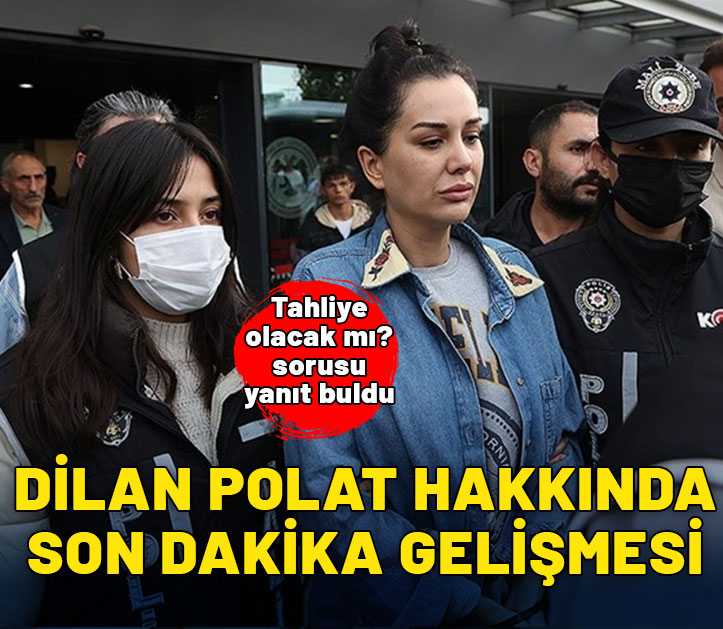 Herkes tahliye olacak mı diye bekliyordu! Dilan Polat hakkında son dakika gelişmesi