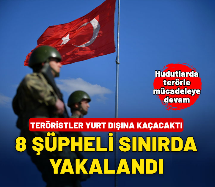 Hudutlarda terörle mücadele! Toplam 8 şüpheli yakalandı