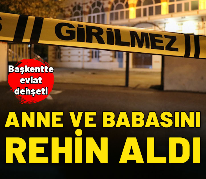 Başkentte evlat dehşeti: Anne ve babasını bıçakla rehin aldı