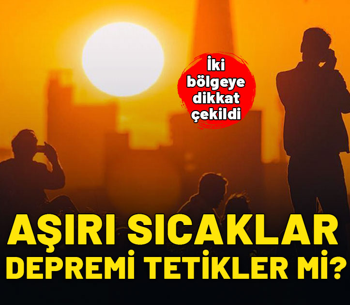 Aşırı sıcaklar depremi tetikler mi? İki bölgeye uyarı