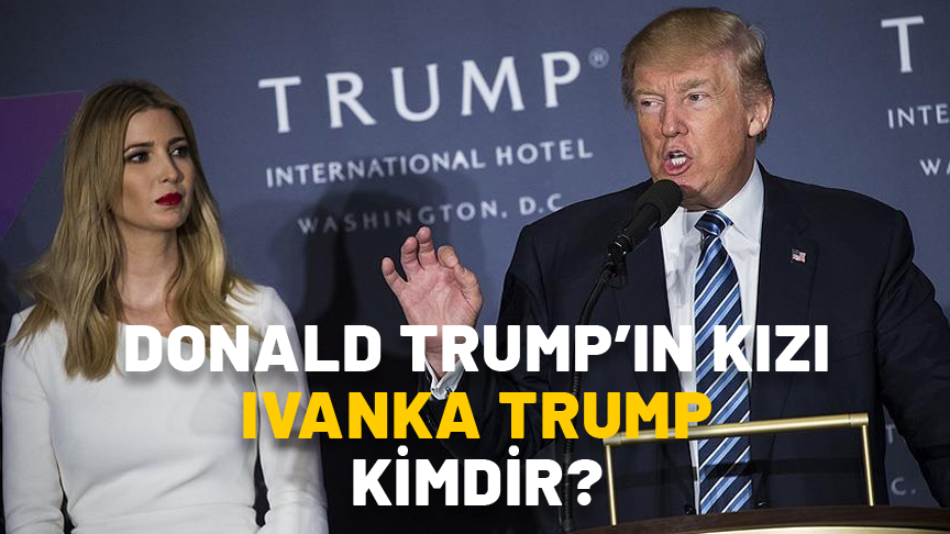 DONALD TRUMP’IN KIZI IVANKA TRUMP KİMDİR, ANNESİ KİM? Ivanka Trump kaç yaşında ve ne iş yapıyor?