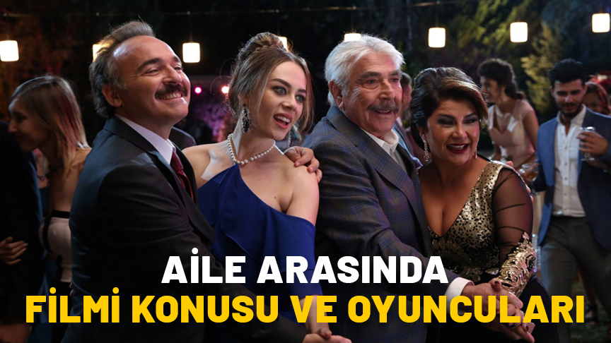 AİLE ARASINDA FİLMİ NEREDE VE NE ZAMAN ÇEKİLDİ? Aile Arasında konusu ve oyuncuları