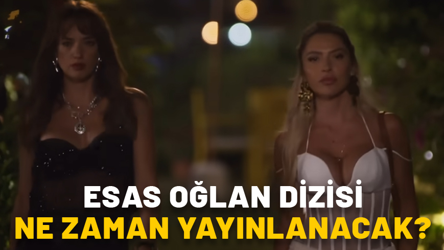 ESAS OĞLAN DİZİSİ HANGİ KANALDA, NE ZAMAN YAYINLANACAK? Hadise ve Seda Bakan Esas Oğlan dizi konusu