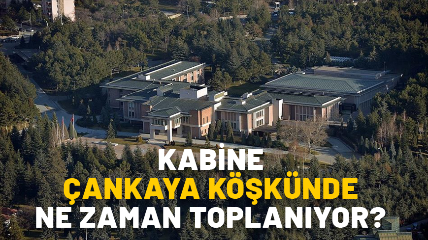 KABİNE TOPLANTISI ÇANKAYA KÖŞKÜ'NDE NE ZAMAN OLACAK? Kabine toplantısı neden Çankaya Köşkü’nde?