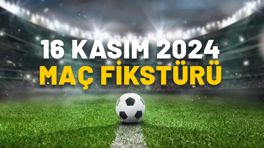 BUGÜN HANGİ MAÇLAR VAR, HANGİ KANALDA? 16 Kasım maç fikstürü 2024