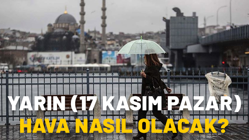 YARIN (17 KASIM PAZAR) HAVA NASIL OLACAK? İstanbul’da yarın yağmur var mı? Meteoroloji 17 Kasım güncel hava durumu