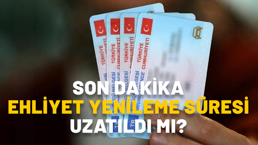 EHLİYET YENİLEME SÜRESİ UZATILDI MI SON DAKİKA? Ehliyet yenileme süresi ne kadar uzatıldı, son tarih ne zaman?