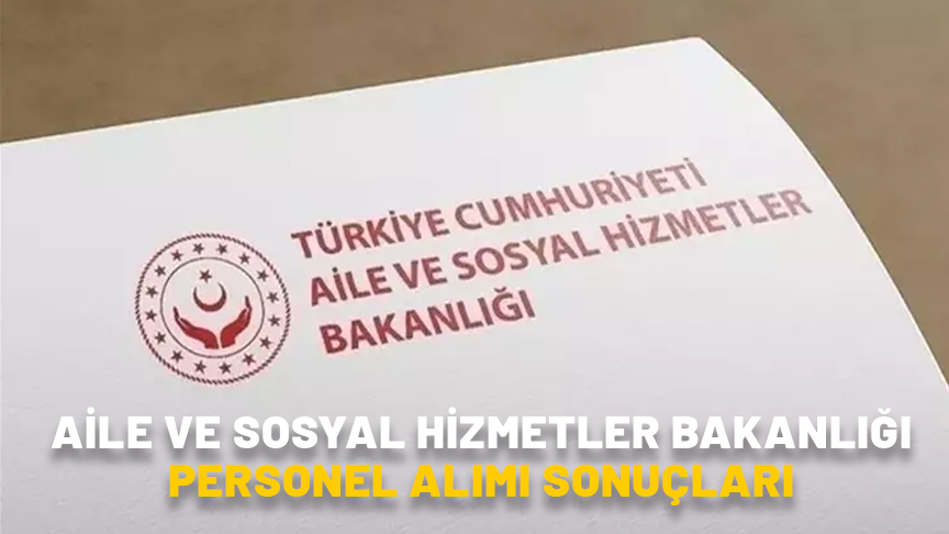 AİLE VE SOSYAL HİZMETLER BAKANLIĞI PERSONEL ALIMI SONUÇLARI 2024: Aile Bakanlığı 2 bin 390 personel alımı sonuçları