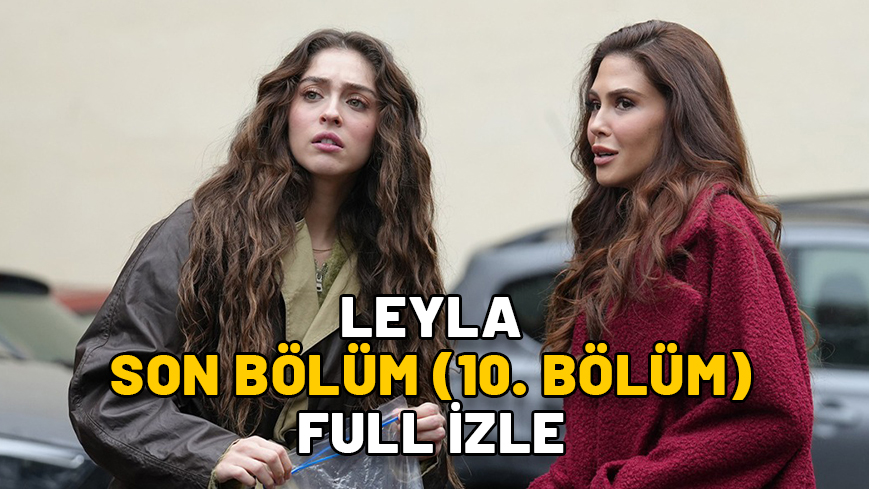 LEYLA SON BÖLÜM (10. BÖLÜM) FULL İZLE: Now TV Leyla dizisi son bölüm kesintisiz full izleme ekranı