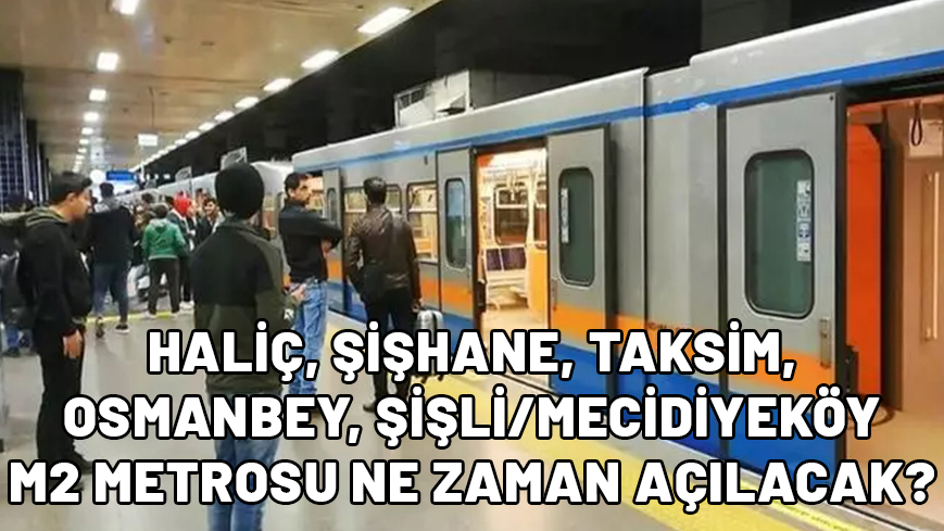 M2 Haliç, Şişhane, Taksim, Osmanbey, Şişli/Mecidiyeköy Metrosu ne zaman açılacak?