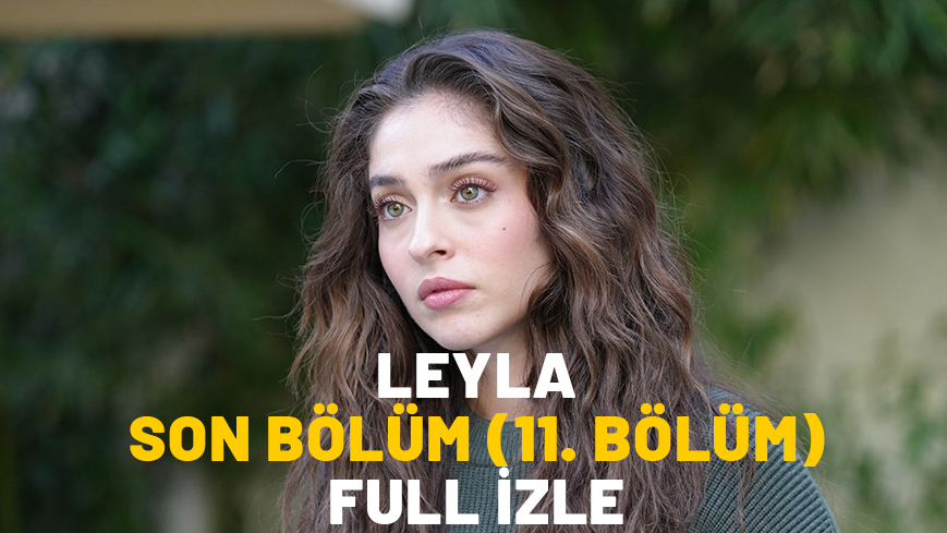 LEYLA SON BÖLÜM (11. BÖLÜM) FULL İZLE: Now TV Leyla dizisi son bölüm kesintisiz izleme ekranı