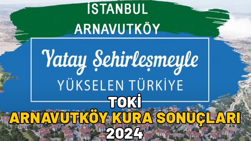 TOKİ ARNAVUTKÖY KURA SONUÇLARI 2024: TOKİ’nin Arnavutköy kura sonuçları asil isim listesi