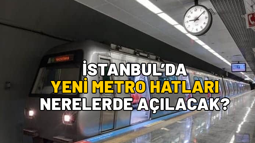 İstanbullulara müjde! 6 yeni metro hattı geliyor!  İstanbul’da yeni metro hatları nerede açılacak?