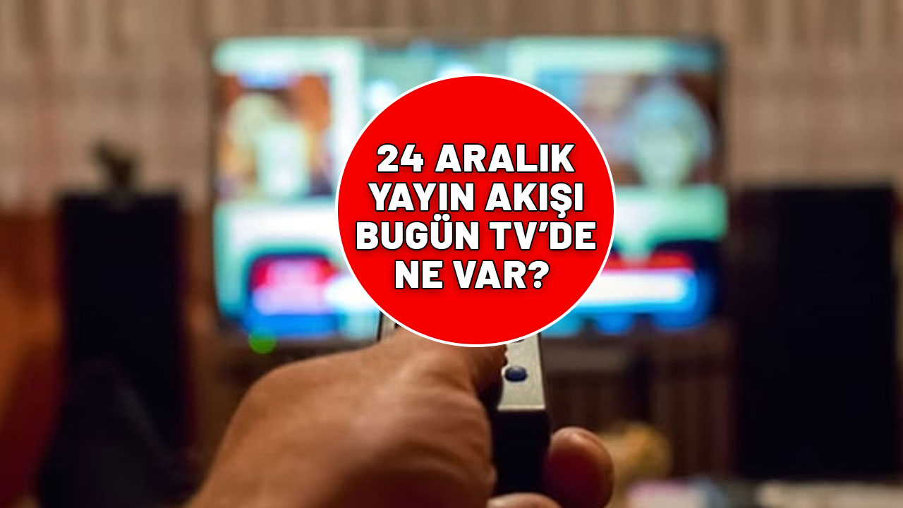 24 ARALIK TV YAYIN AKIŞI|Bu akşam hangi diziler var?ATV, Kanal D, Show TV, Star TV, TV8 ve Now TV yayın akışı