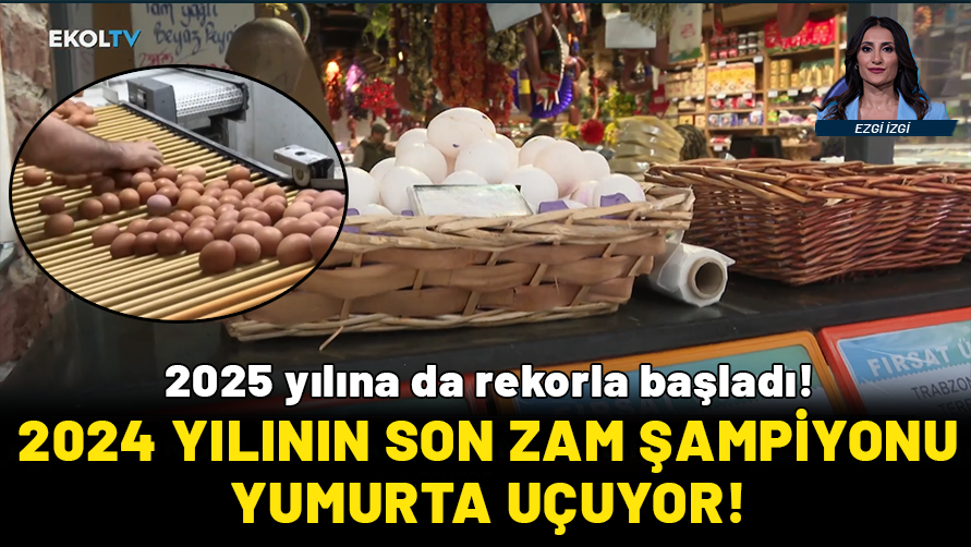 2024 yılının son zam şampiyonu yumurta uçuyor! 2025 yılına da rekorla başladı