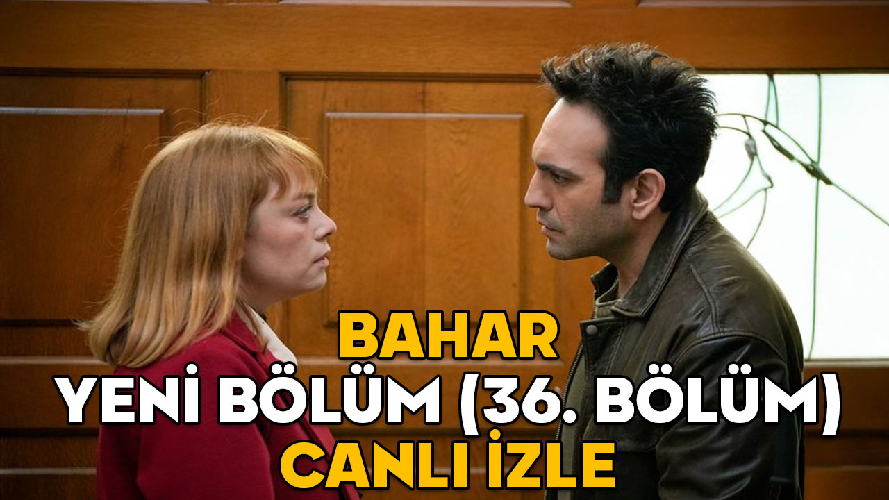 BAHAR YENİ BÖLÜM (36. BÖLÜM) CANLI İZLE | Show TV ile Bahar dizisi yeni bölüm izleme ekranı