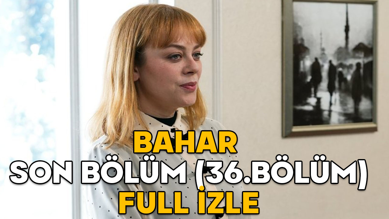 BAHAR SON BÖLÜM (36. BÖLÜM) FULL İZLE: 25 Şubat Show TV Bahar son bölüm izleme ekranı