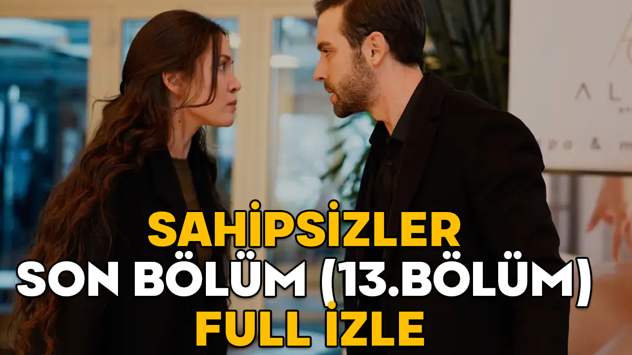 SAHİPSİZLER SON BÖLÜM (13.BÖLÜM) FULL İZLE: 26 Şubat Star TV Sahipsizler son bölüm izleme ekranı