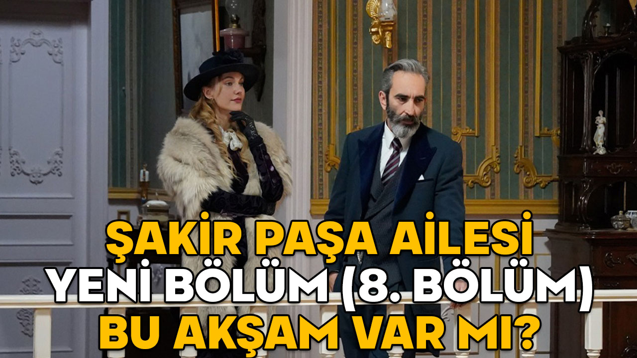 ŞAKİR PAŞA AİLESİ YENİ BÖLÜM (8. BÖLÜM) BU AKŞAM VAR MI? 2 Mart Pazar Şakir Paşa Ailesi yeni bölüm yayınlanacak mı?