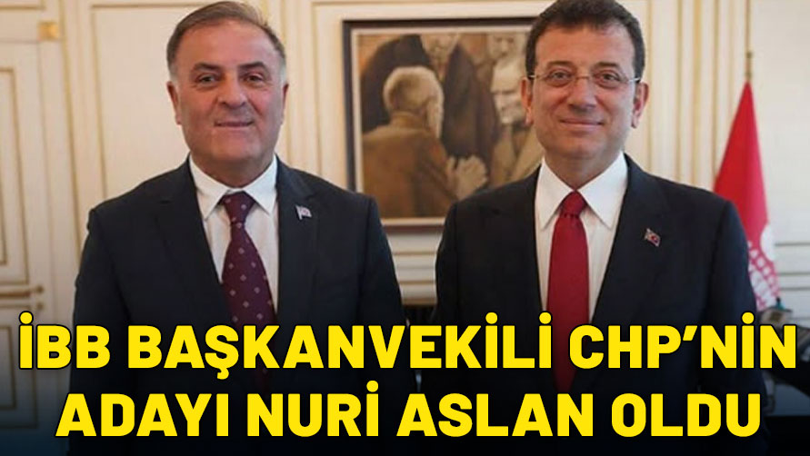 İBB Başkanvekili CHP'nin adayı Nuri Aslan oldu