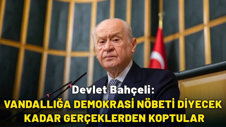 Bahçeli’den sert eleştiri: Vandallığa demokrasi nöbeti dediler