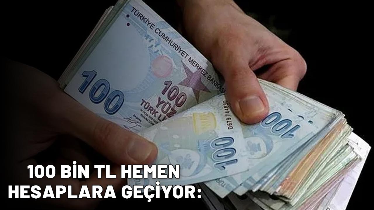 100 BİN TL HEMEN HESAPLARA GEÇİYOR: Nakit sıkıntısı kalmayacak!