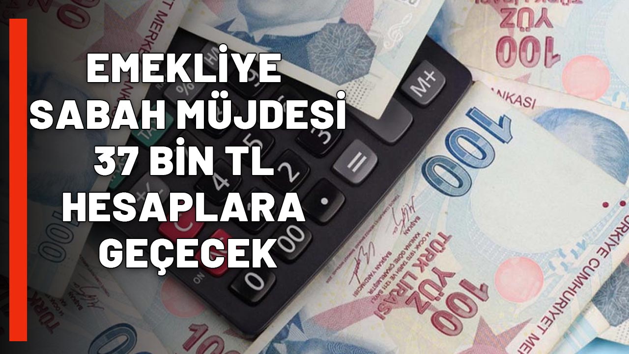 MİLYONLARCA EMEKLİYE SABAH 08.00'DE MÜJDE GELDİ: 37 bin TL hesaplara geçecek!