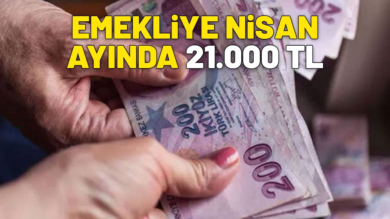 GÜNCELLEME GELDİ| Emekliye nisan ayında 21.000 TL