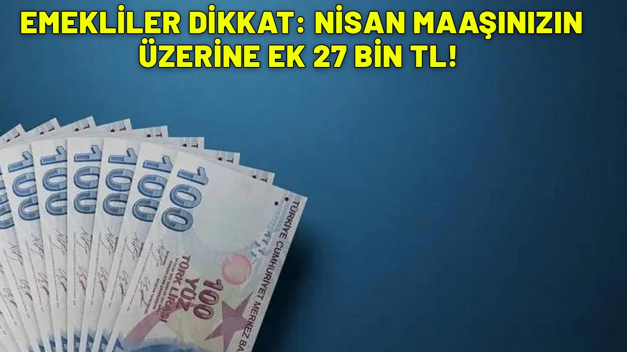 4A-4B-4C EMEKLİSİNE MÜJDE GİBİ MÜJDE: Nisan maaşınızın üzerine 27 bin TL alabilirsiniz!