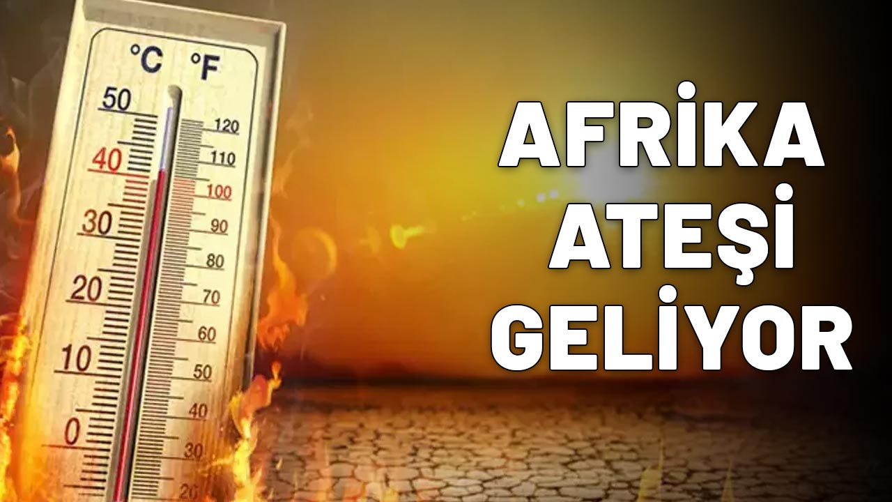 AFRİKA ATEŞİ GELİYOR: Termometreler o günden sonra patlayacak!