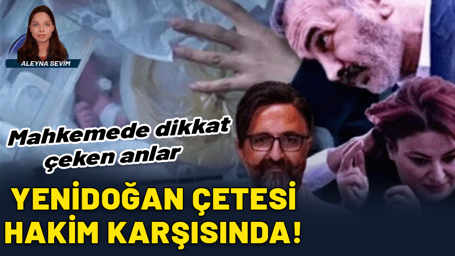 Yenidoğan çetesi sanıkları yargılanıyor: Mahkemede dikkat çeken anlar