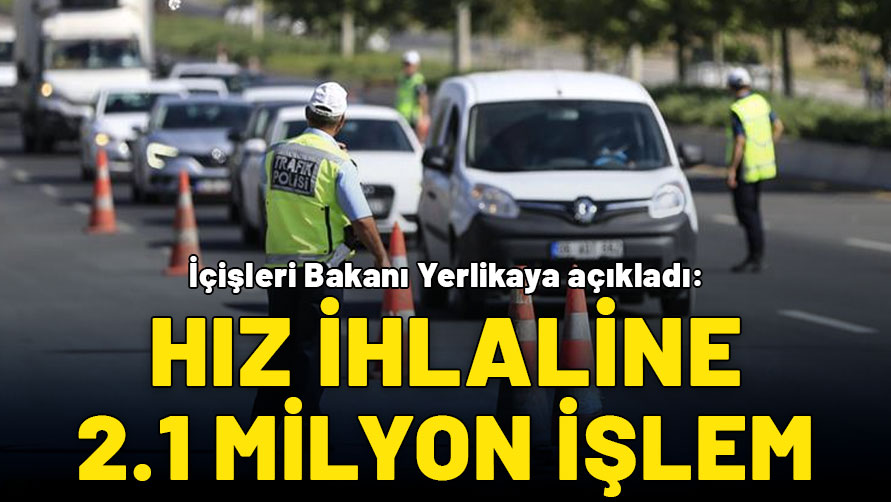 İçişleri Bakanı Yerlikaya açıkladı: Hız ihlaline 2.1 milyon işlem!