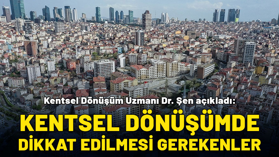 Kentsel Dönüşüm Uzmanı Dr. Şen açıkladı: Kentsel dönüşüm yapılırken dikkat edilmesi gerekenler