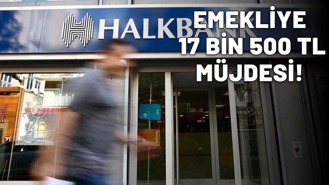 HALKBANK'TAN EMEKLİYE RAHAT NEFES ALDIRACAK ÖDEME: 17.500 TL  anında hesaplarda!