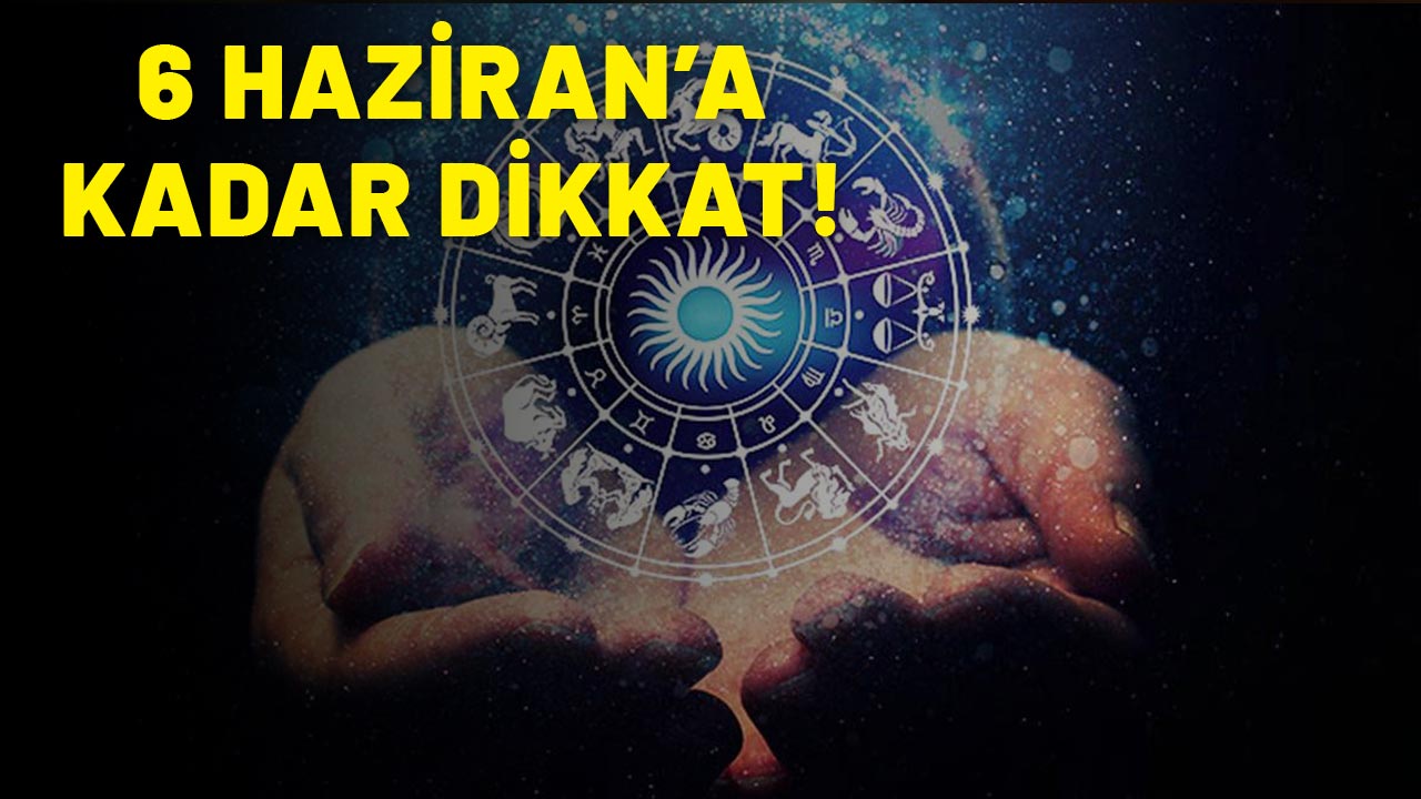 AŞK, PARA, İŞ YENİ BİR DÖNEM BAŞLIYOR: 6 Haziran'a kadar dikkat edin!