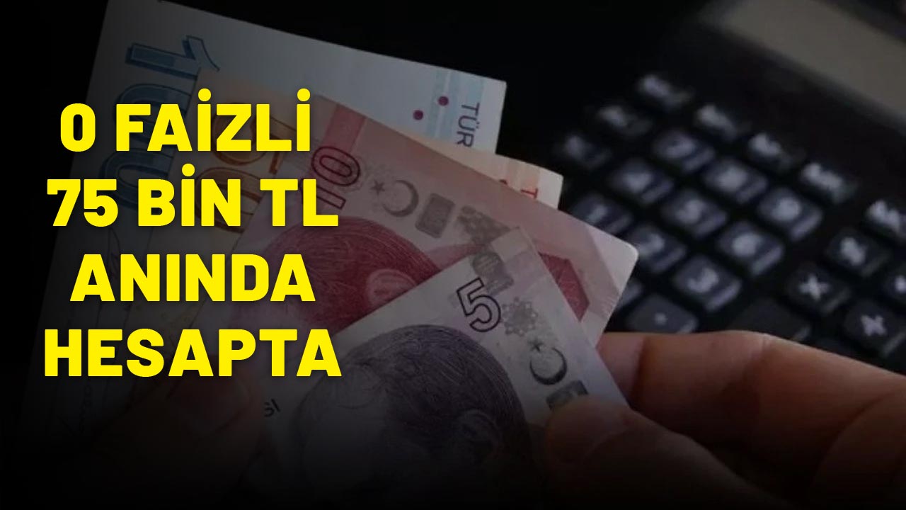 0 FAİZLİ 75 BİN TL ANINDA HESAPLARDA: Duyan soluğu o bankada aldı!