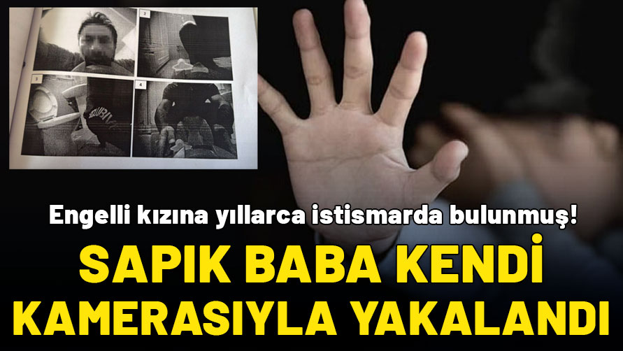 Engelli kızına yıllarca istismarda bulundu! Sapık baba tuvalete yerleştirdiği kameraya kendisi de yakalandı
