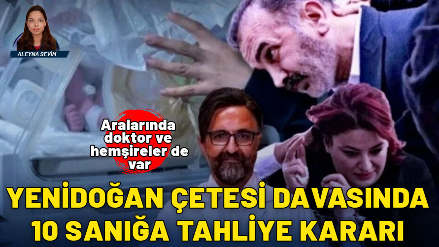 Yenidoğan çetesi duruşmasında 10 kişi tahliye edildi! İşte o isimler...