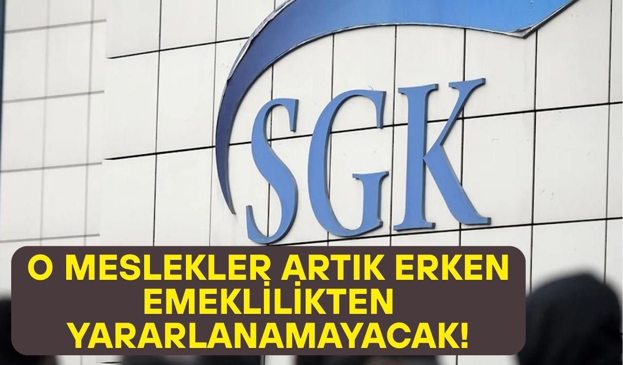 BU MESLEKLER ARTIK ERKEN EMEKLİLİKTEN YARARLANAMAYACAK: SGK o meslek gruplarını teker teker açıkladı!