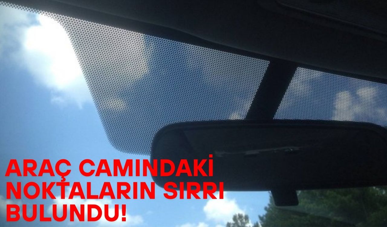 ARAÇ CAMLARINDAKİ O MİNİK NOKTALARIN SIRRI ORTAYA ÇIKTI: Meğer o noktalar hayati önem taşıyormuş