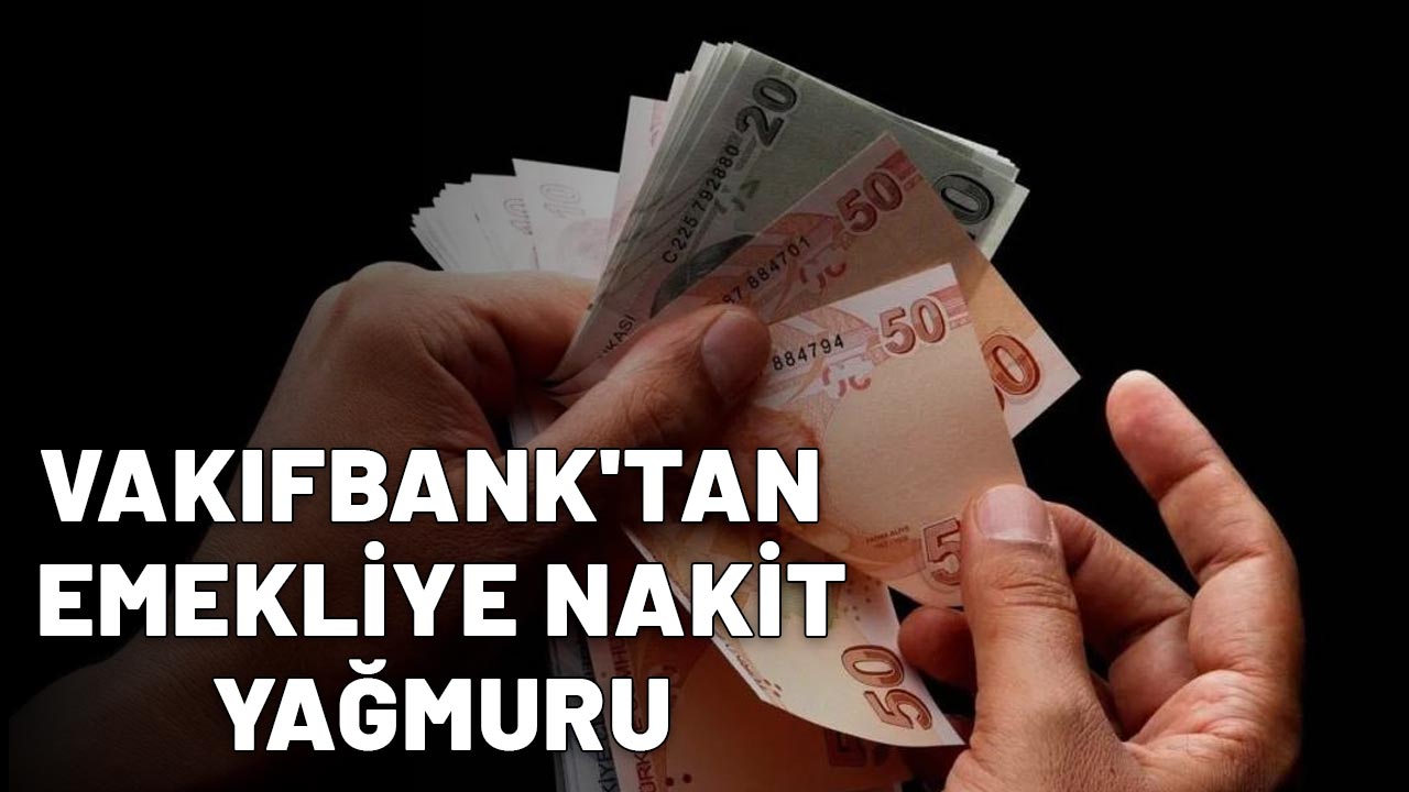 VAKIFBANK'TAN EMEKLİYE NAKİT YAĞMURU: 27 Bin TL’ye kadar ödeme fırsatı!