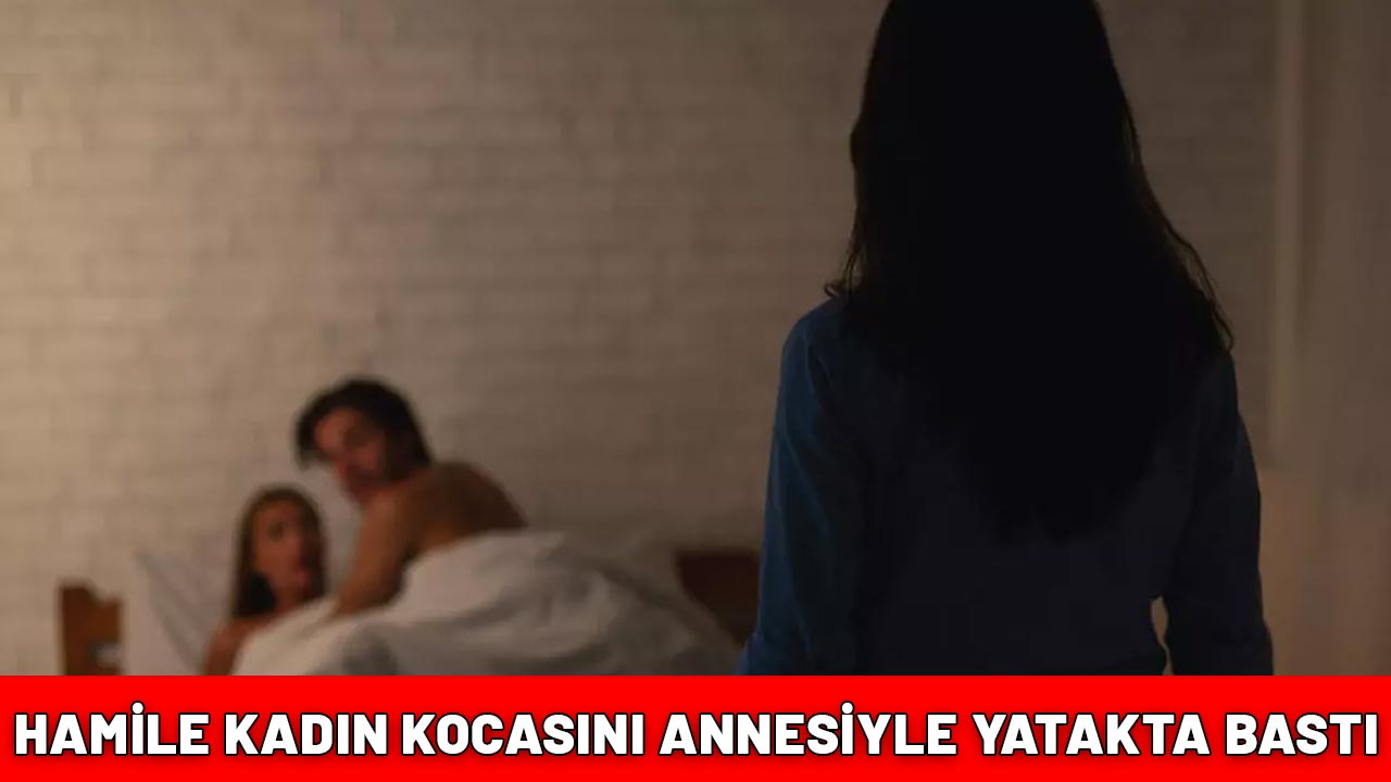 HAMİLE KADIN KOCASINI ANNESİYLE YATAKTA BASTI: Meğer 22 yıldır beraberlermiş!