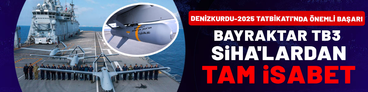 Bayraktar TB3 SİHA'lardan tam isabet: DENİZKURDU-2025 Tatbikatı'nda önemli başarı