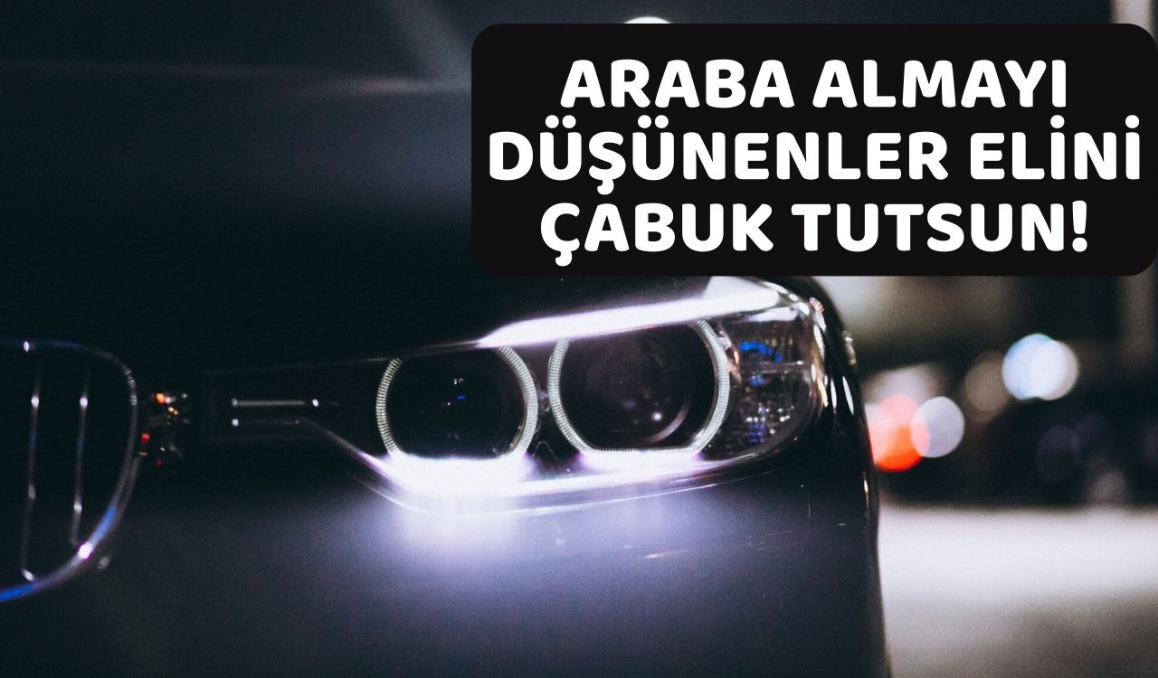 ELİNİZİ ÇABUK TUTUN ZİRA KASIRGA YOLDA: Araç almak o tarihten sonra hayal olabilir!