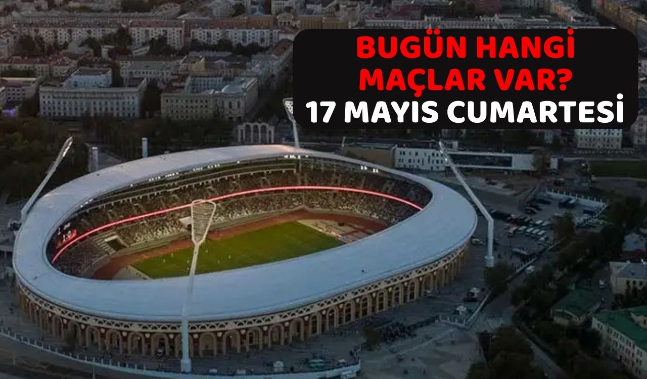 BUGÜN HANGİ MAÇLAR VAR? 17 Mayıs Cumartesi kimin hangi takımla saat kaçta maçı var?