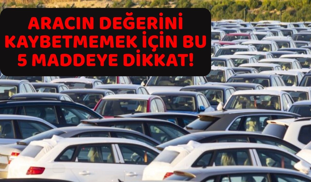 ARABASINI SATMAYI DÜŞÜNENLER DİKKAT! Aracın değerini korumak için bu 5 maddeye önem verin!