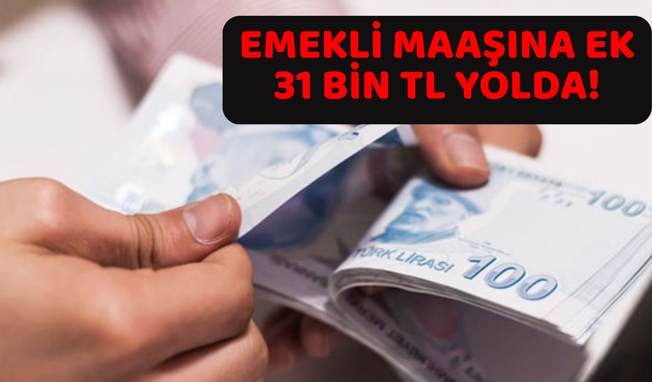 EMEKLİ MAAŞINA EK 31 BİN TL YOLDA: Ödemelerinizi almayı unutmayın!