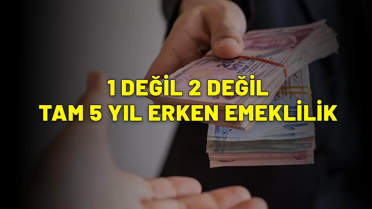 1 DEĞİL 2 DEĞİL TAM 5 YIL ERKEN EMEKLİLİK HABERİ GELDİ: Bu kişiler hemen başvuracak!
