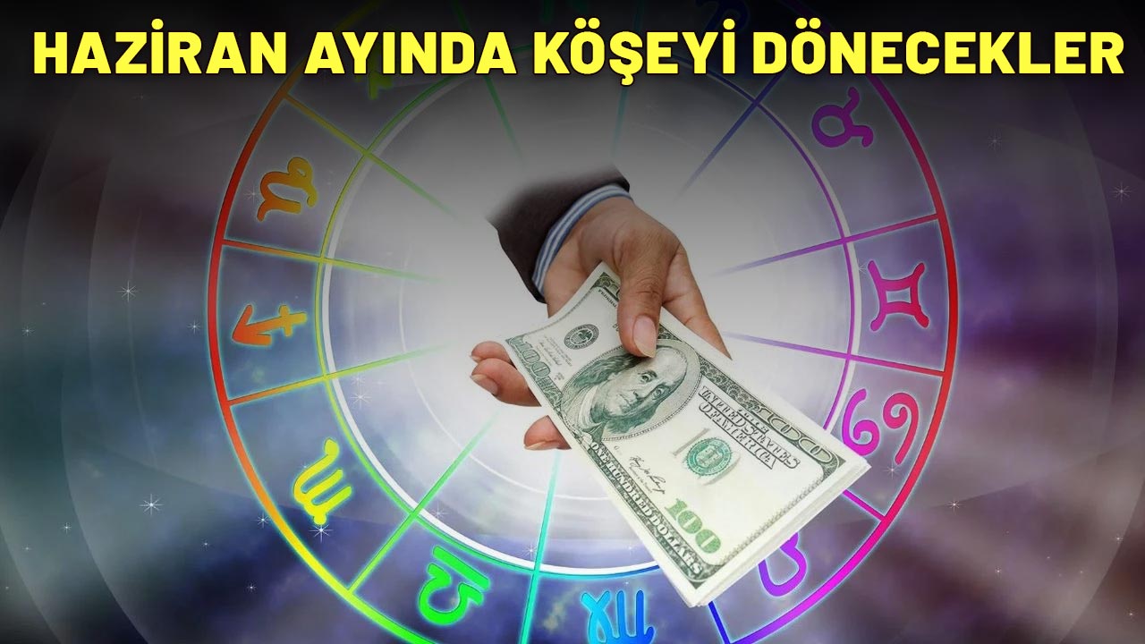 CÜZDANLARI NAKİTLE DOLUP TAŞACAK: İşte Haziran ayında köşeyi dönecek burçlar!