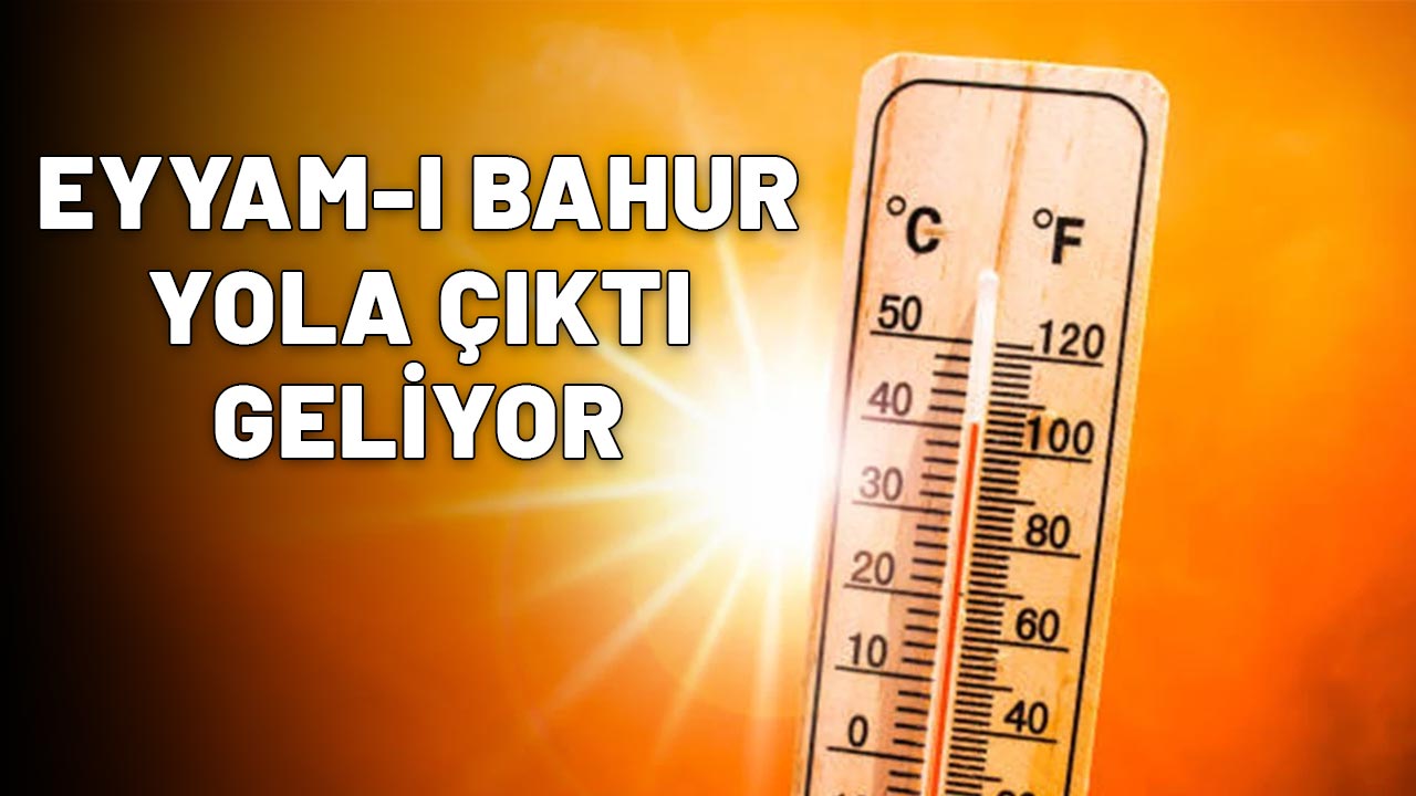EYYAM-I BAHUR YOLA ÇIKTI GELİYOR: Çok az bir zaman kaldı! Resmen kavrulacağız